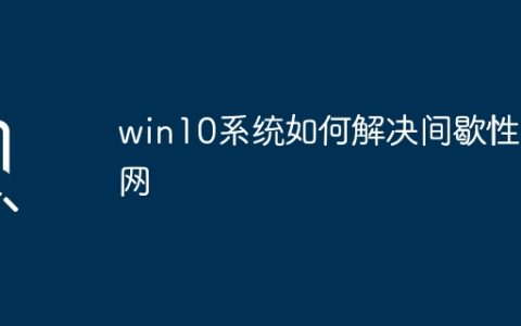 win10系统如何解决间歇性断网
