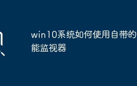 win10系统如何使用自带的性能监视器