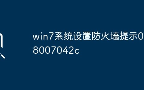 win7系统设置防火墙提示0x8007042c