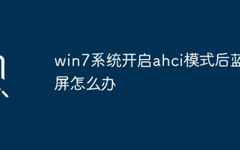 win7系统开启ahci模式后蓝屏怎么办