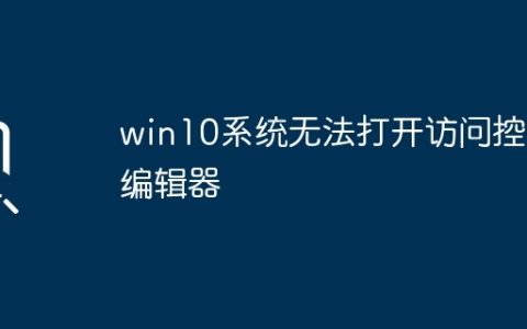 win10系统无法打开访问控制编辑器