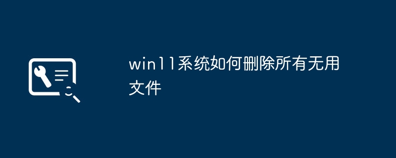 win11系统如何删除所有无用文件