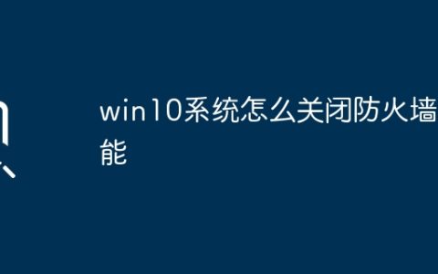 win10系统怎么关闭防火墙功能