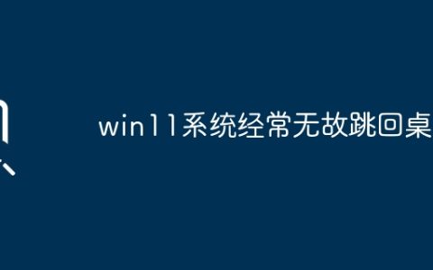 win11系统经常无故跳回桌面