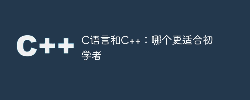 c语言和c++:哪个更适合初学者