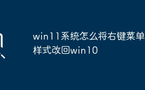win11系统怎么将右键菜单样式改回win10
