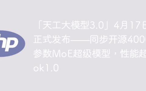 「天工大模型3.0」4月17日正式发布——同步开源4000亿参数MoE超级模型，性能超Grok1.0