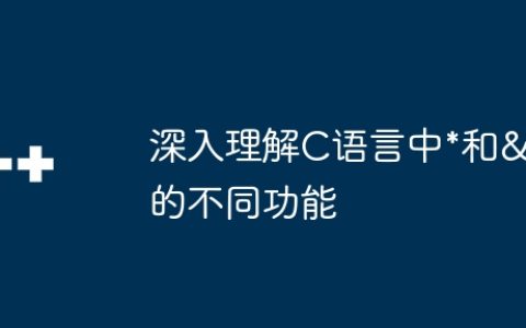 深入理解C语言中*和&的不同功能