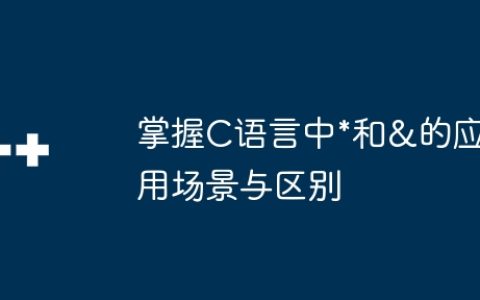 掌握C语言中*和&的应用场景与区别