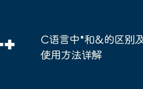 C语言中*和&的区别及使用方法详解
