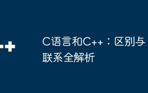 C语言和C++：区别与联系全解析