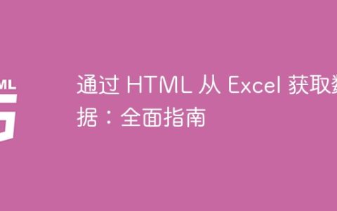通过 HTML 从 Excel 获取数据：全面指南