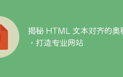 揭秘 HTML 文本对齐的奥秘，打造专业网站