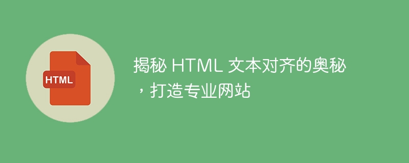 揭秘 HTML 文本对齐的奥秘,打造专业网站