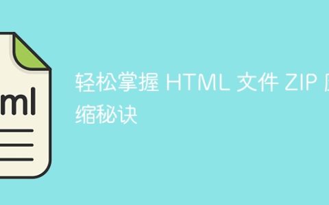 轻松掌握 HTML 文件 ZIP 压缩秘诀