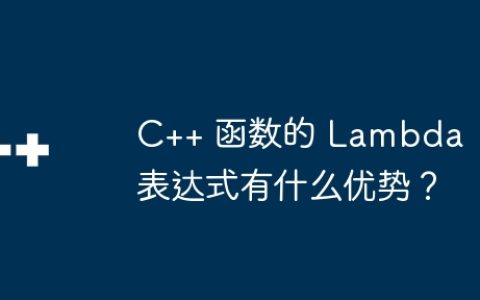 C++ 函数的 Lambda 表达式有什么优势？