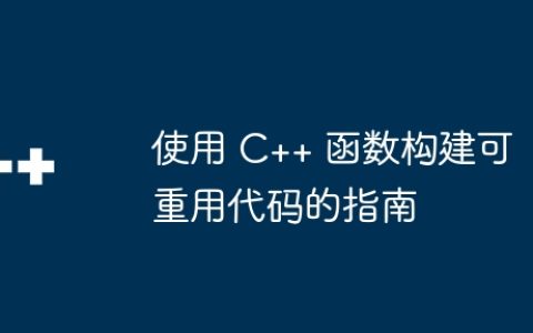 使用 C++ 函数构建可重用代码的指南