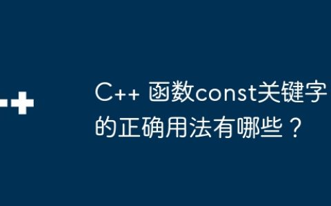 C++ 函数const关键字的正确用法有哪些？