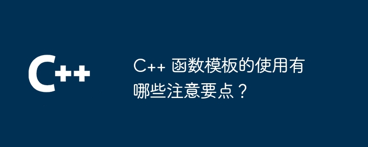 C++ 函数模板的使用有哪些注意要点?