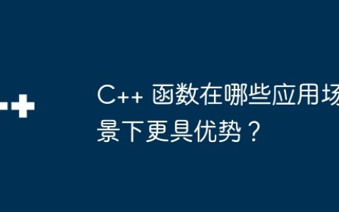C++ 函数在哪些应用场景下更具优势？