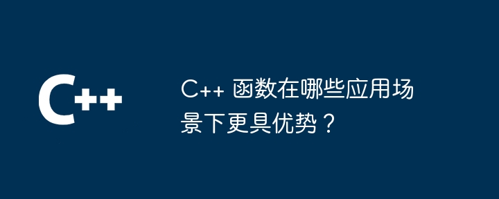 C++ 函数在哪些应用场景下更具优势?