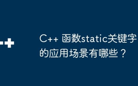 C++ 函数static关键字的应用场景有哪些？