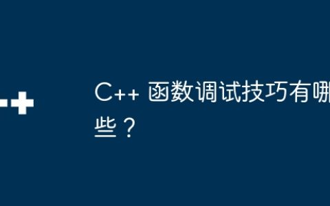 C++ 函数调试技巧有哪些？