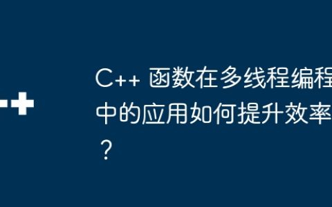 C++ 函数在多线程编程中的应用如何提升效率？