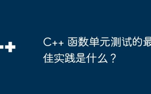 C++ 函数单元测试的最佳实践是什么？