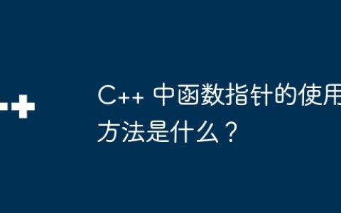 C++ 中函数指针的使用方法是什么？