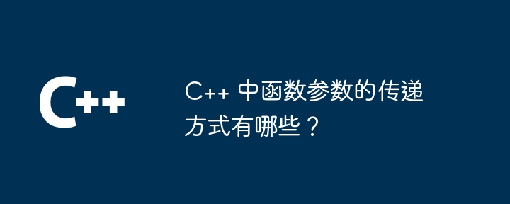 C++ 中函数参数的传递方式有哪些?