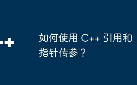 如何使用 C++ 引用和指针传参？