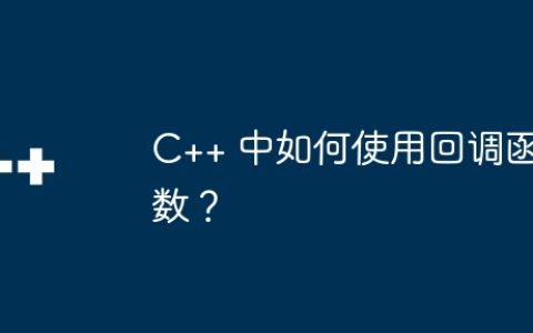 C++ 中如何使用回调函数？