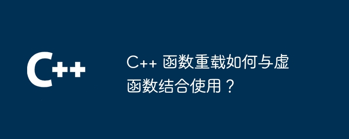 C++ 函数重载如何与虚函数结合使用?
