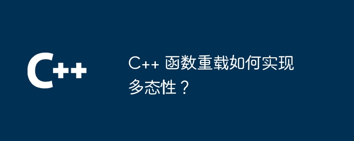 C++ 函数重载如何实现多态性?