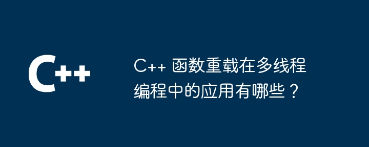 C++ 函数重载在多线程编程中的应用有哪些?