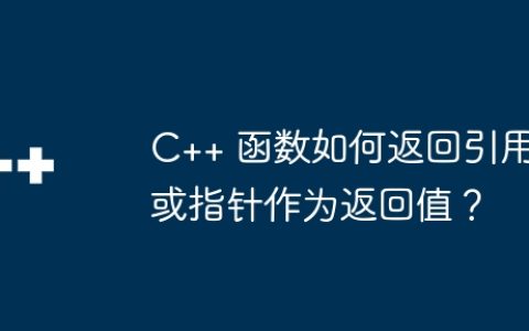 C++ 函数如何返回引用或指针作为返回值？