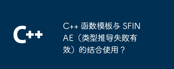 C++ 函数模板与 SFINAE(类型推导失败有效)的结合使用?