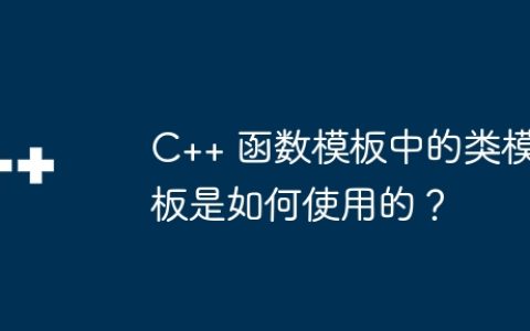 C++ 函数模板中的类模板是如何使用的？