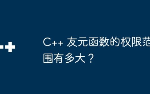 C++ 友元函数的权限范围有多大？