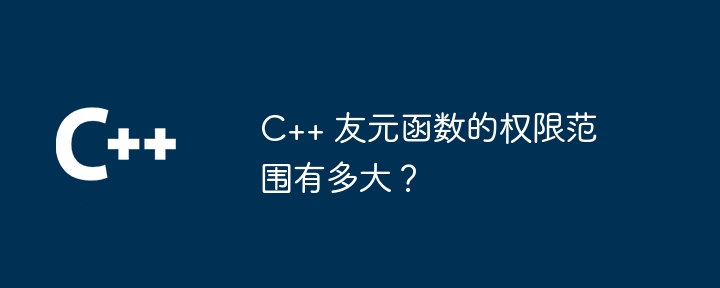C++ 友元函数的权限范围有多大?