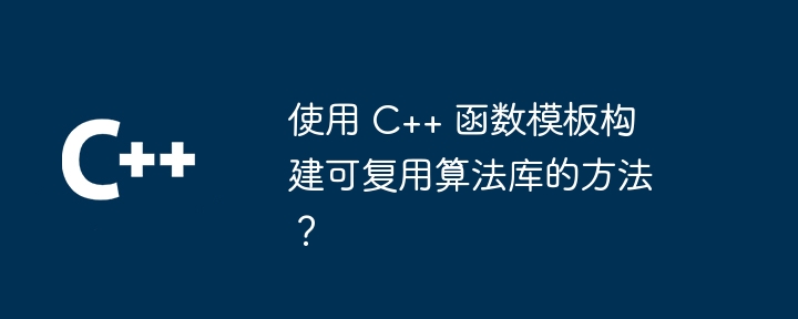 使用 C++ 函数模板构建可复用算法库的方法?