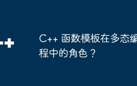 C++ 函数模板在多态编程中的角色？