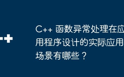 C++ 函数异常处理在应用程序设计的实际应用场景有哪些？