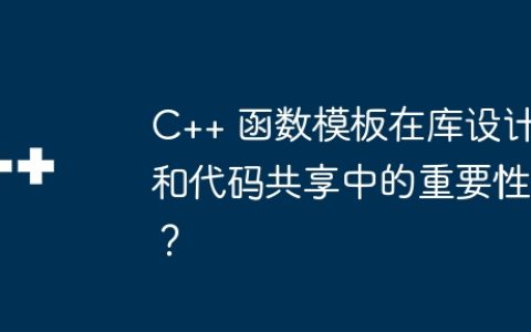 C++ 函数模板在库设计和代码共享中的重要性？