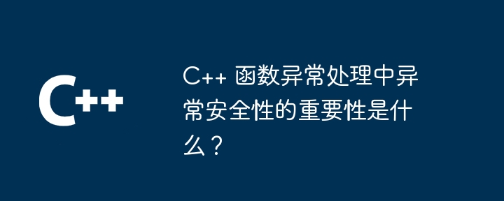 C++ 函数异常处理中异常安全性的重要性是什么?