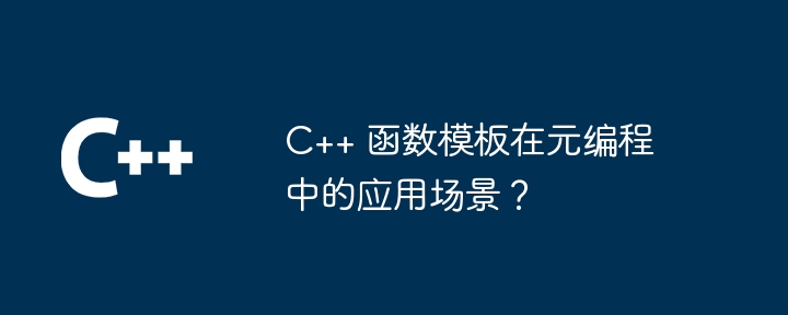 C++ 函数模板在元编程中的应用场景?