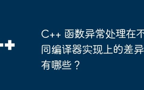 C++ 函数异常处理在不同编译器实现上的差异有哪些？