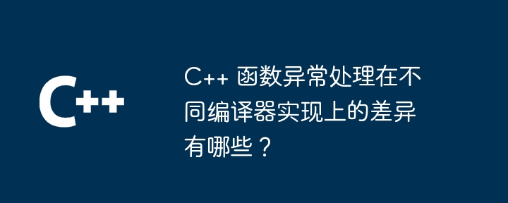 C++ 函数异常处理在不同编译器实现上的差异有哪些?