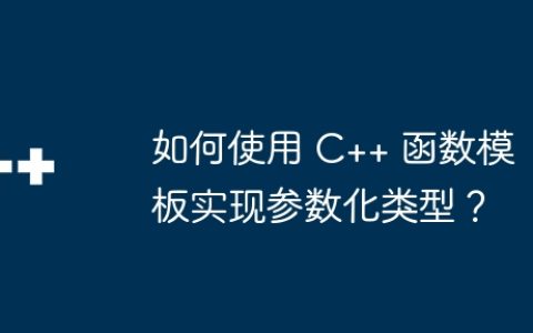 如何使用 C++ 函数模板实现参数化类型？